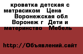 кроватка детская с матрасиком › Цена ­ 1 500 - Воронежская обл., Воронеж г. Дети и материнство » Мебель   